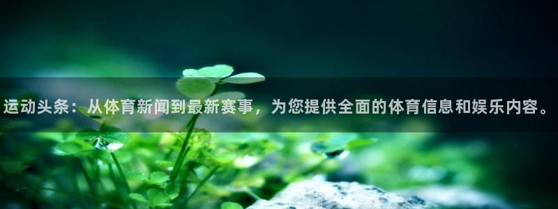 运动头条：从体育新闻到最新赛事，为您提供全面的体育信息和娱乐内容。