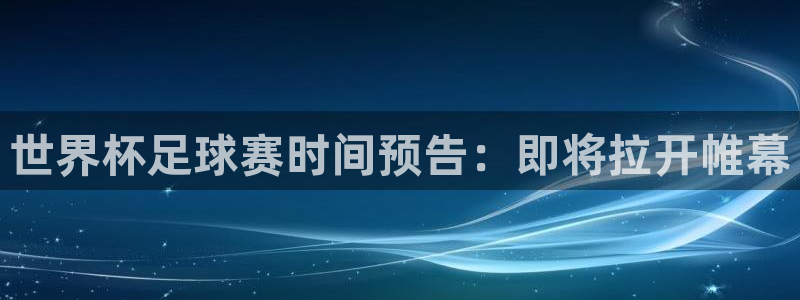 世界杯足球赛时间预告：即将拉开帷幕