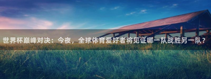 世界杯巅峰对决：今夜，全球体育爱好者将见证哪一队战胜另一队？