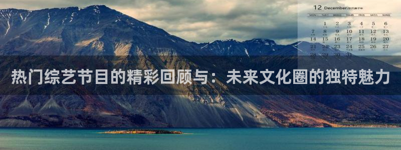 热门综艺节目的精彩回顾与：未来文化圈的独特魅力