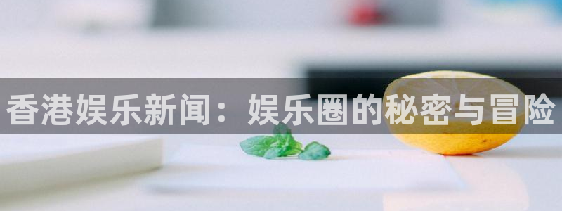 香港娱乐新闻：娱乐圈的秘密与冒险